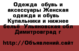 Одежда, обувь и аксессуары Женская одежда и обувь - Купальники и нижнее бельё. Ульяновская обл.,Димитровград г.